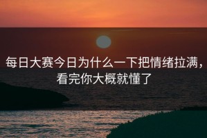 每日大赛今日为什么一下把情绪拉满，看完你大概就懂了