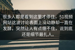 很多人都是看到这里才停住，51视频网站这波讨论表面上没动静却一直在发酵，突然让人有点绷不住，说到底还是细节最扎人。