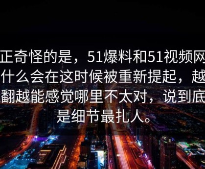 真正奇怪的是，51爆料和51视频网站为什么会在这时候被重新提起，越往回翻越能感觉哪里不太对，说到底还是细节最扎人。