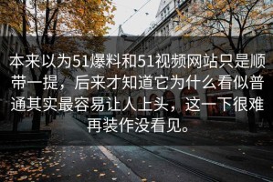 本来以为51爆料和51视频网站只是顺带一提，后来才知道它为什么看似普通其实最容易让人上头，这一下很难再装作没看见。