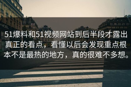 51爆料和51视频网站到后半段才露出真正的看点，看懂以后会发现重点根本不是最热的地方，真的很难不多想。