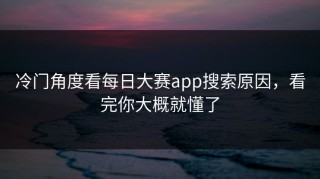 冷门角度看每日大赛app搜索原因，看完你大概就懂了