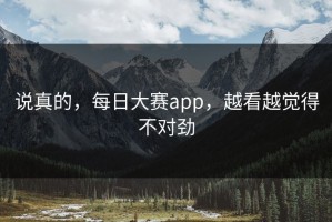 说真的，每日大赛app，越看越觉得不对劲