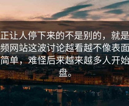 真正让人停下来的不是别的，就是51视频网站这波讨论越看越不像表面那么简单，难怪后来越来越多人开始复盘。