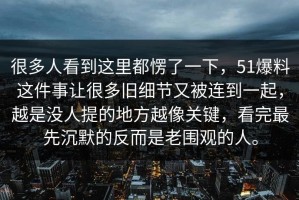 很多人看到这里都愣了一下，51爆料这件事让很多旧细节又被连到一起，越是没人提的地方越像关键，看完最先沉默的反而是老围观的人。