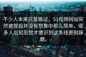 不少人本来只是路过，51视频网站突然被提起并没有想象中那么简单，很多人后知后觉才意识到这条线更耐琢磨。