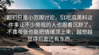 起初只是小范围讨论，51吃瓜黑料这件事让不少旁观的人也跟着沉默了，不靠夸张也能把情绪顶上来，越想越觉得后面还有东西。