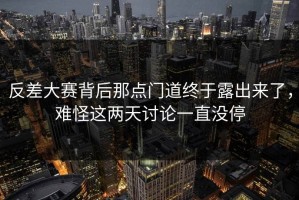 反差大赛背后那点门道终于露出来了，难怪这两天讨论一直没停