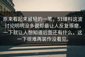 原来看起来最轻的一笔，51爆料这波讨论明明没多说却最让人反复琢磨，一下就让人想知道后面还有什么，这一下很难再装作没看见。