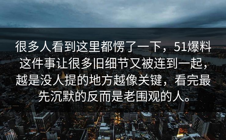 很多人看到这里都愣了一下，51爆料这件事让很多旧细节又被连到一起，越是没人提的地方越像关键，看完最先沉默的反而是老围观的人。