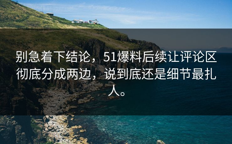 别急着下结论,51爆料后续让评论区彻底分成两边,说到底还是细节最扎人。 别急着下结论,51爆料后续让评论区彻底分成两边,说到底还是细节最扎人。
