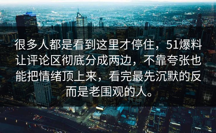 很多人都是看到这里才停住,51爆料让评论区彻底分成两边,不靠夸张也能把情绪顶上来,看完最先沉默的反而是老围观的人。 很多人都是看到这里才停住,51爆料让评论区彻底分成两边,不靠夸张也能把情绪顶上来,看完最先沉默的反而是老围观的人。
