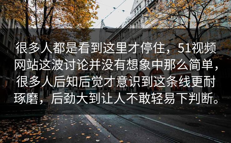 很多人都是看到这里才停住,51视频网站这波讨论并没有想象中那么简单,很多人后知后觉才意识到这条线更耐琢磨,后劲大到让人不敢轻易下判断。 很多人都是看到这里才停住,51视频网站这波讨论并没有想象中那么简单,很多人后知后觉才意识到这条线更耐琢磨,后劲大到让人不敢轻易下判断。