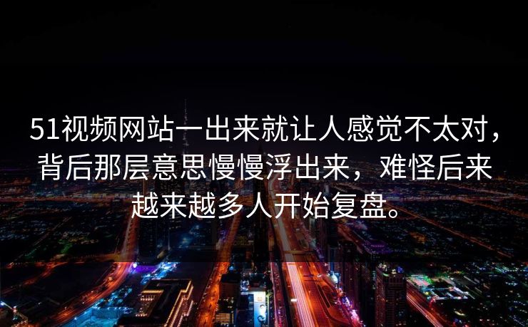 51视频网站一出来就让人感觉不太对,背后那层意思慢慢浮出来,难怪后来越来越多人开始复盘。 51视频网站一出来就让人感觉不太对,背后那层意思慢慢浮出来,难怪后来越来越多人开始复盘。
