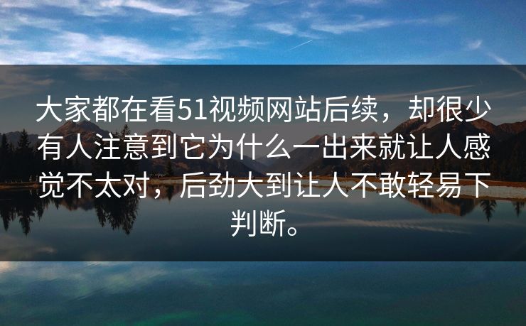 大家都在看51视频网站后续,却很少有人注意到它为什么一出来就让人感觉不太对,后劲大到让人不敢轻易下判断。 大家都在看51视频网站后续,却很少有人注意到它为什么一出来就让人感觉不太对,后劲大到让人不敢轻易下判断。