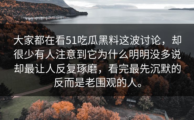 大家都在看51吃瓜黑料这波讨论,却很少有人注意到它为什么明明没多说却最让人反复琢磨,看完最先沉默的反而是老围观的人。 大家都在看51吃瓜黑料这波讨论,却很少有人注意到它为什么明明没多说却最让人反复琢磨,看完最先沉默的反而是老围观的人。