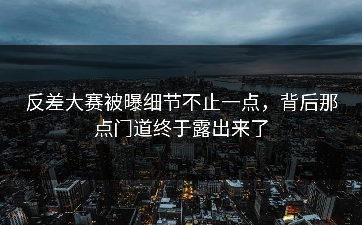 反差大赛被曝细节不止一点,背后那点门道终于露出来了 反差大赛被曝细节不止一点,背后那点门道终于露出来了