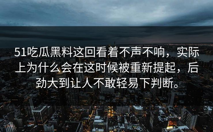 51吃瓜黑料这回看着不声不响,实际上为什么会在这时候被重新提起,后劲大到让人不敢轻易下判断。 51吃瓜黑料这回看着不声不响,实际上为什么会在这时候被重新提起,后劲大到让人不敢轻易下判断。