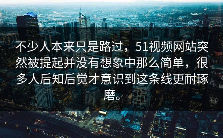 不少人本来只是路过,51视频网站突然被提起并没有想象中那么简单,很多人后知后觉才意识到这条线更耐琢磨。 不少人本来只是路过,51视频网站突然被提起并没有想象中那么简单,很多人后知后觉才意识到这条线更耐琢磨。