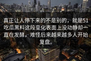 真正让人停下来的不是别的，就是51吃瓜黑料这段变化表面上没动静却一直在发酵，难怪后来越来越多人开始复盘。