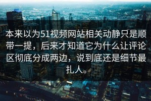 本来以为51视频网站相关动静只是顺带一提，后来才知道它为什么让评论区彻底分成两边，说到底还是细节最扎人。