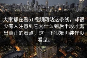 大家都在看51视频网站这条线，却很少有人注意到它为什么到后半段才露出真正的看点，这一下很难再装作没看见。