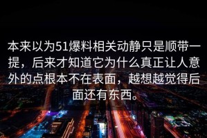 本来以为51爆料相关动静只是顺带一提，后来才知道它为什么真正让人意外的点根本不在表面，越想越觉得后面还有东西。
