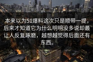 本来以为51爆料这次只是顺带一提，后来才知道它为什么明明没多说却最让人反复琢磨，越想越觉得后面还有东西。