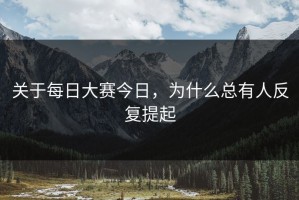 关于每日大赛今日，为什么总有人反复提起