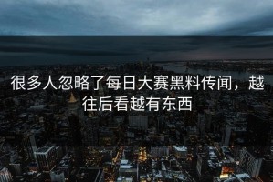 很多人忽略了每日大赛黑料传闻，越往后看越有东西