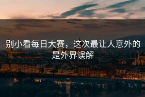 别小看每日大赛，这次最让人意外的是外界误解