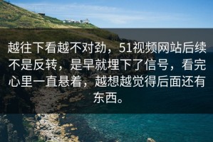越往下看越不对劲，51视频网站后续不是反转，是早就埋下了信号，看完心里一直悬着，越想越觉得后面还有东西。