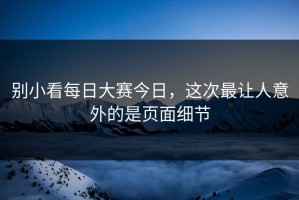 别小看每日大赛今日，这次最让人意外的是页面细节