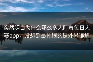 突然明白为什么那么多人盯着每日大赛app，没想到最扎眼的是外界误解