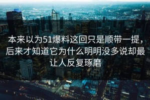 本来以为51爆料这回只是顺带一提，后来才知道它为什么明明没多说却最让人反复琢磨