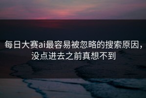 每日大赛ai最容易被忽略的搜索原因，没点进去之前真想不到