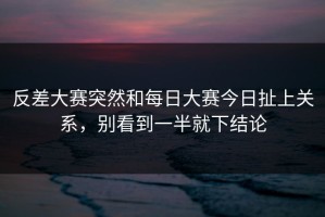 反差大赛突然和每日大赛今日扯上关系，别看到一半就下结论