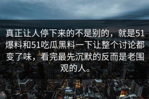 真正让人停下来的不是别的，就是51爆料和51吃瓜黑料一下让整个讨论都变了味，看完最先沉默的反而是老围观的人。