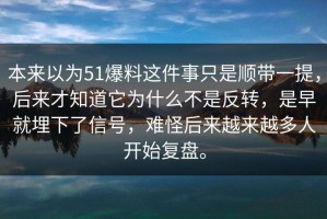 本来以为51爆料这件事只是顺带一提，后来才知道它为什么不是反转，是早就埋下了信号，难怪后来越来越多人开始复盘。