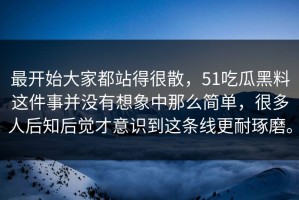 最开始大家都站得很散，51吃瓜黑料这件事并没有想象中那么简单，很多人后知后觉才意识到这条线更耐琢磨。