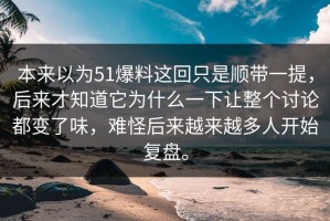 本来以为51爆料这回只是顺带一提，后来才知道它为什么一下让整个讨论都变了味，难怪后来越来越多人开始复盘。