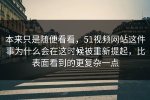 本来只是随便看看，51视频网站这件事为什么会在这时候被重新提起，比表面看到的更复杂一点