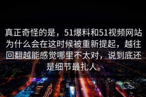 真正奇怪的是，51爆料和51视频网站为什么会在这时候被重新提起，越往回翻越能感觉哪里不太对，说到底还是细节最扎人。