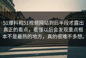 51爆料和51视频网站到后半段才露出真正的看点，看懂以后会发现重点根本不是最热的地方，真的很难不多想。