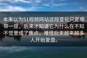 本来以为51视频网站这段变化只是顺带一提，后来才知道它为什么在不知不觉里成了焦点，难怪后来越来越多人开始复盘。