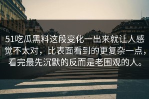 51吃瓜黑料这段变化一出来就让人感觉不太对，比表面看到的更复杂一点，看完最先沉默的反而是老围观的人。
