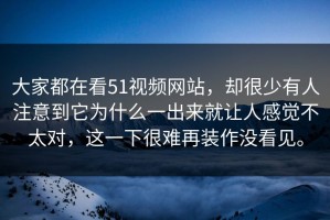 大家都在看51视频网站，却很少有人注意到它为什么一出来就让人感觉不太对，这一下很难再装作没看见。
