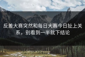反差大赛突然和每日大赛今日扯上关系，别看到一半就下结论