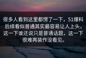 很多人看到这里都愣了一下，51爆料后续看似普通其实最容易让人上头，这一下谁还说只是普通话题，这一下很难再装作没看见。