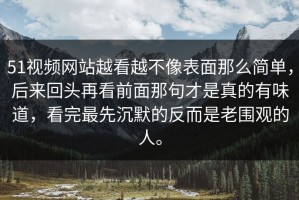 51视频网站越看越不像表面那么简单，后来回头再看前面那句才是真的有味道，看完最先沉默的反而是老围观的人。